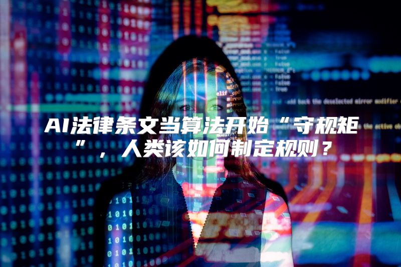 AI法律条文当算法开始“守规矩”，人类该如何制定规则？