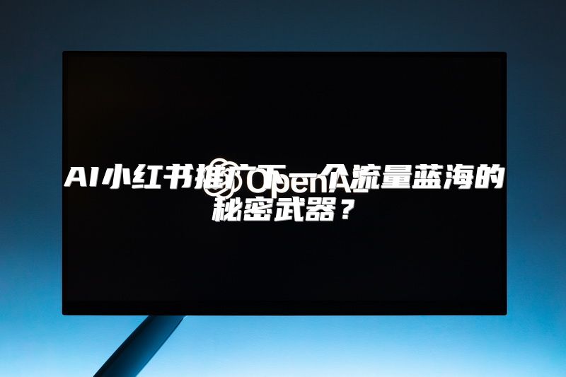 AI小红书推广下一个流量蓝海的秘密武器？