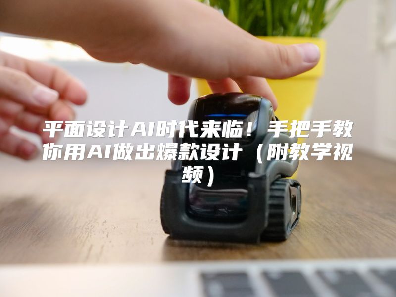 平面设计AI时代来临！手把手教你用AI做出爆款设计（附教学视频）