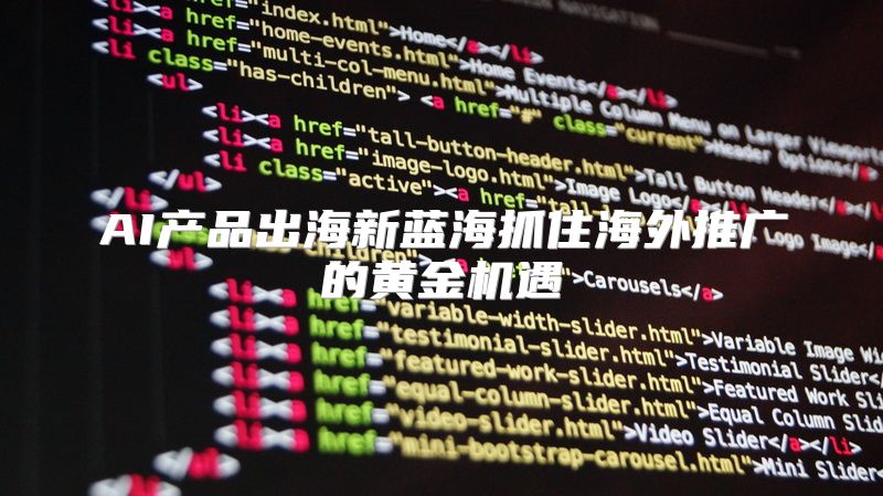 AI产品出海新蓝海抓住海外推广的黄金机遇