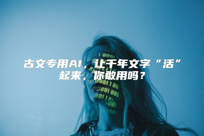 古文专用AI，让千年文字“活”起来，你敢用吗？