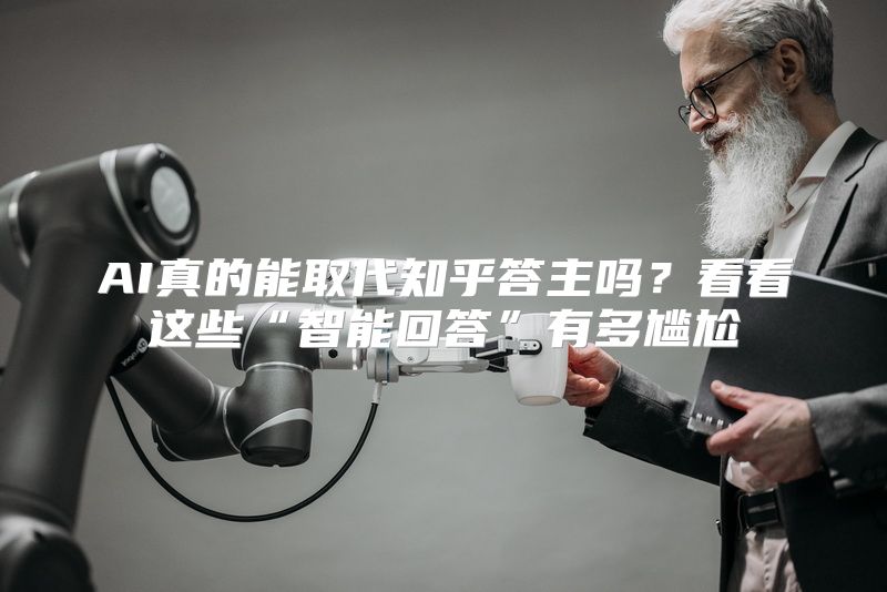 AI真的能取代知乎答主吗？看看这些“智能回答”有多尴尬