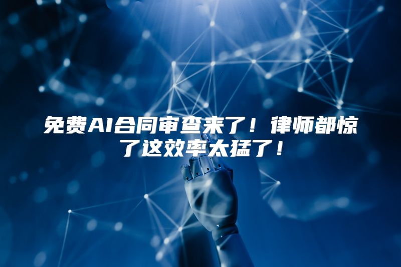 免费AI合同审查来了！律师都惊了这效率太猛了！