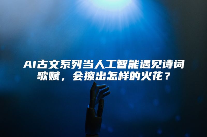 AI古文系列当人工智能遇见诗词歌赋，会擦出怎样的火花？