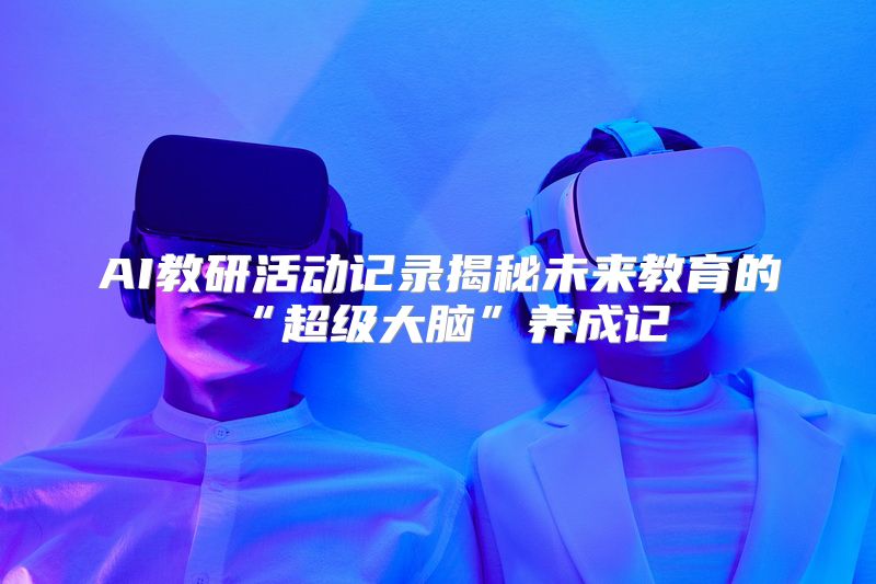 AI教研活动记录揭秘未来教育的“超级大脑”养成记