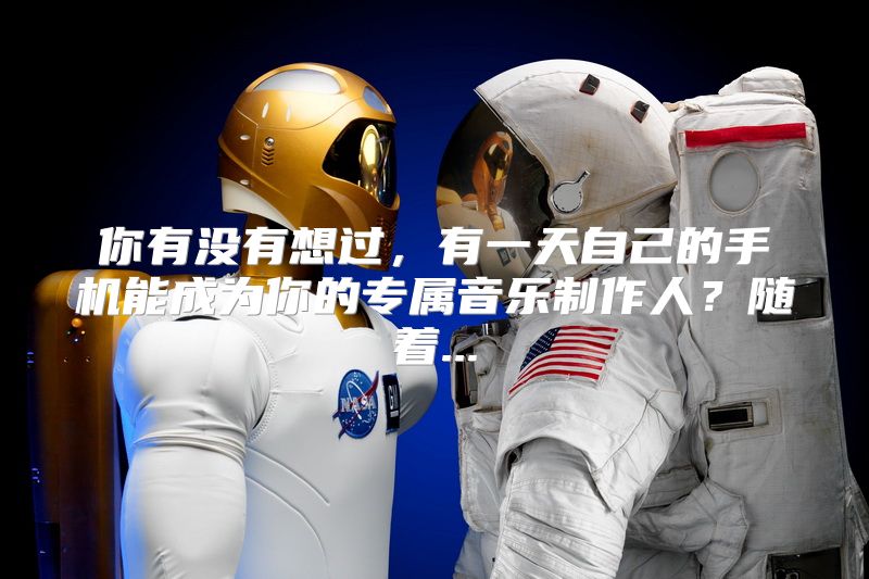 你有没有想过，有一天自己的手机能成为你的专属音乐制作人？随着...