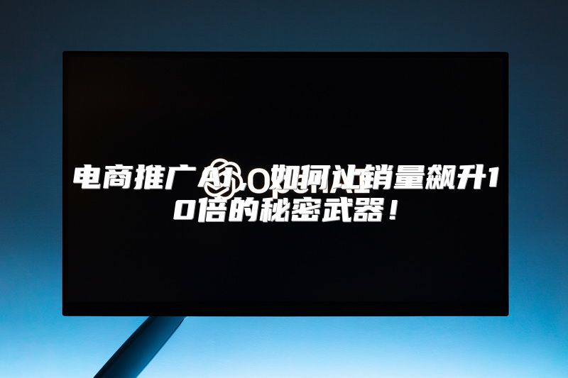 电商推广AI，如何让销量飙升10倍的秘密武器！