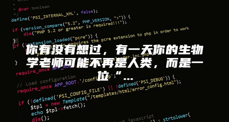 你有没有想过，有一天你的生物学老师可能不再是人类，而是一位“...