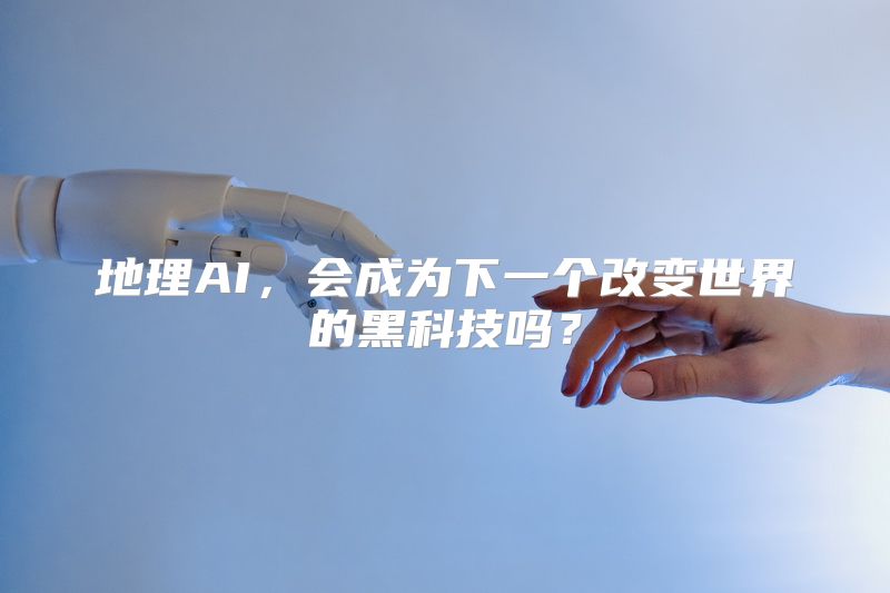 地理AI，会成为下一个改变世界的黑科技吗？