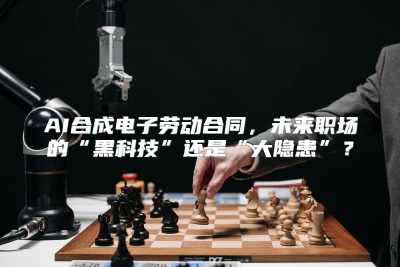 AI合成电子劳动合同，未来职场的“黑科技”还是“大隐患”？