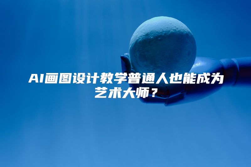AI画图设计教学普通人也能成为艺术大师？
