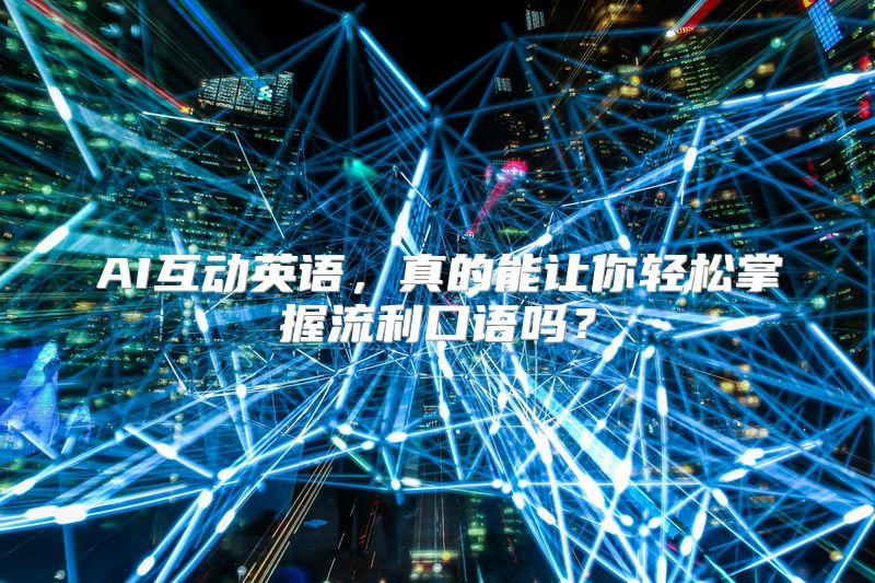 AI互动英语，真的能让你轻松掌握流利口语吗？
