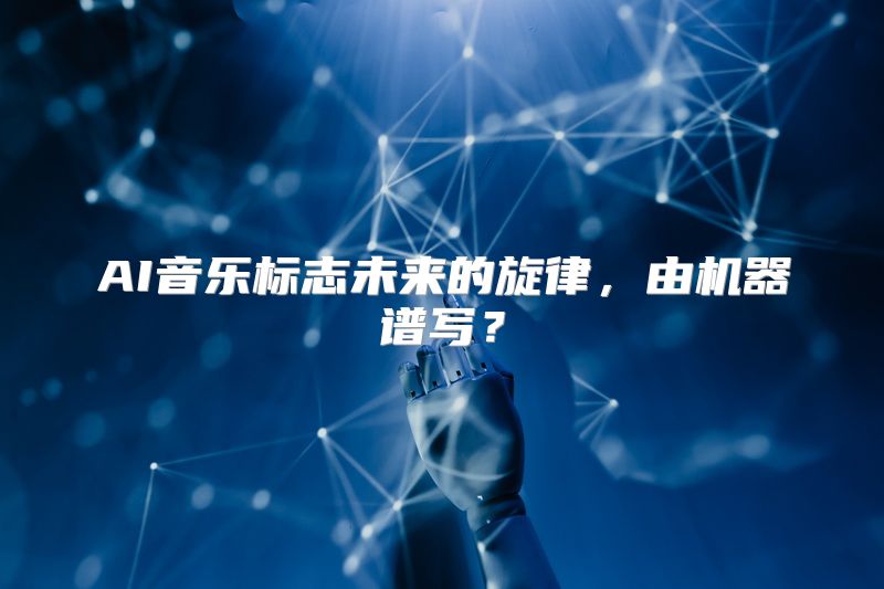AI音乐标志未来的旋律，由机器谱写？