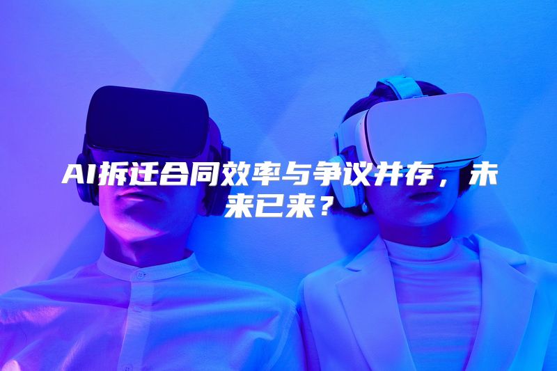 AI拆迁合同效率与争议并存，未来已来？