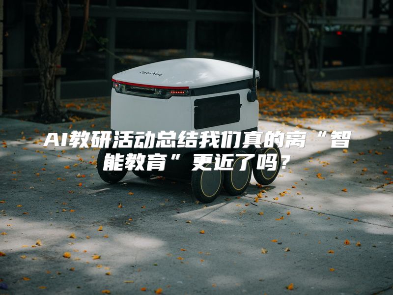 AI教研活动总结我们真的离“智能教育”更近了吗？