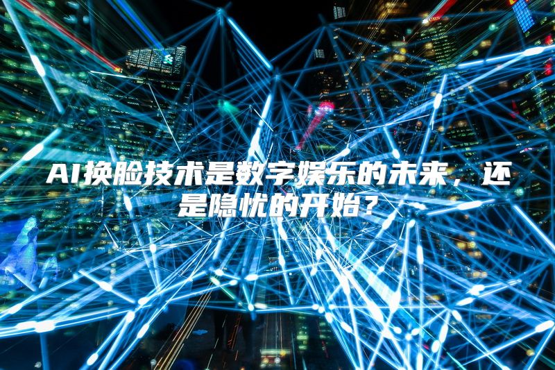 AI换脸技术是数字娱乐的未来，还是隐忧的开始？