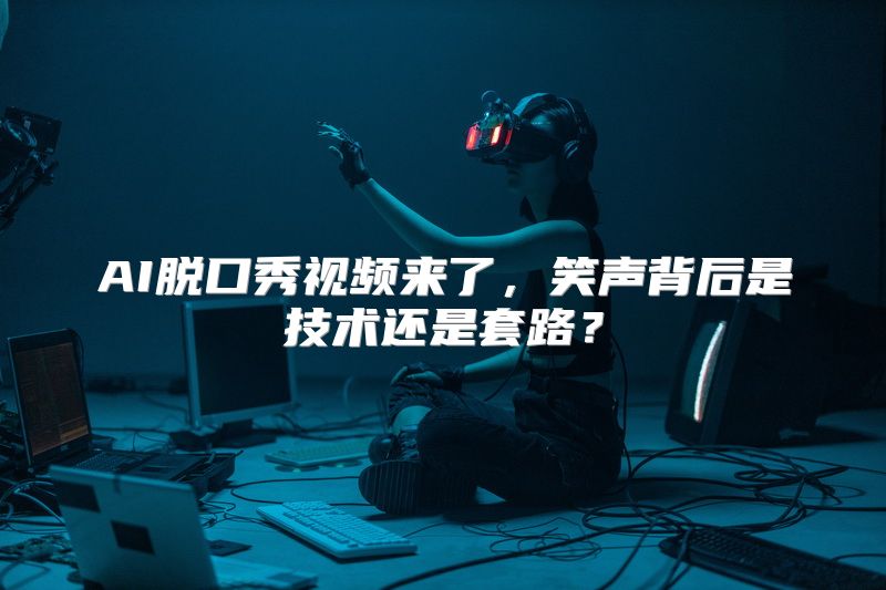 AI脱口秀视频来了，笑声背后是技术还是套路？