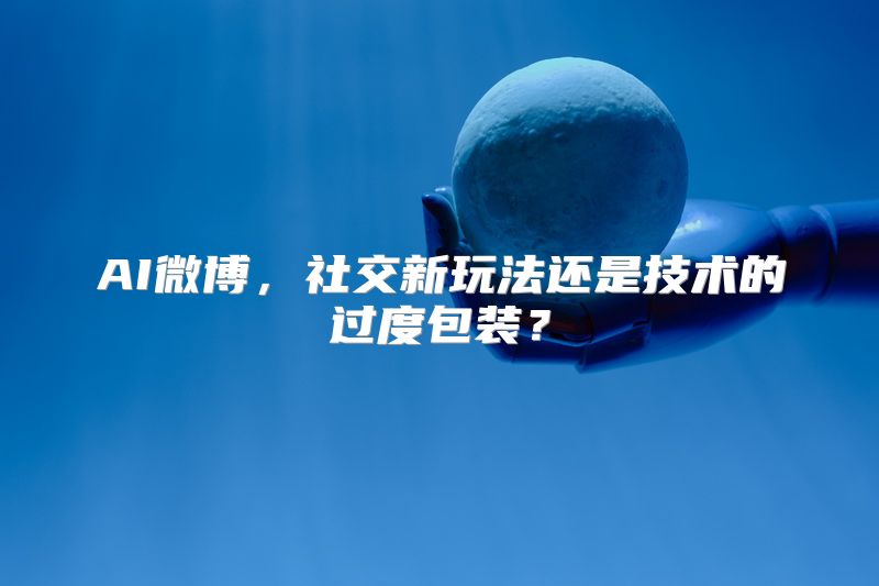 AI微博，社交新玩法还是技术的过度包装？