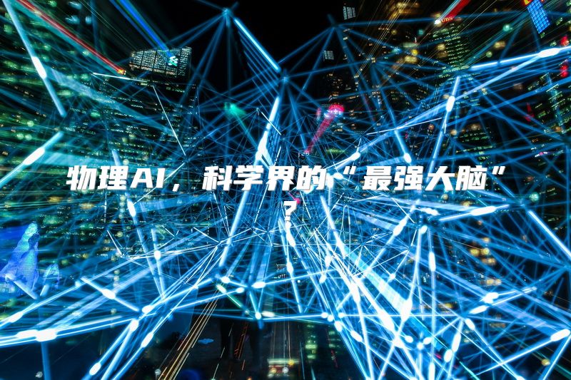 物理AI，科学界的“最强大脑”？