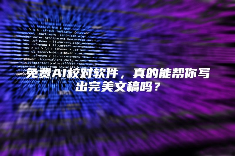 免费AI校对软件，真的能帮你写出完美文稿吗？