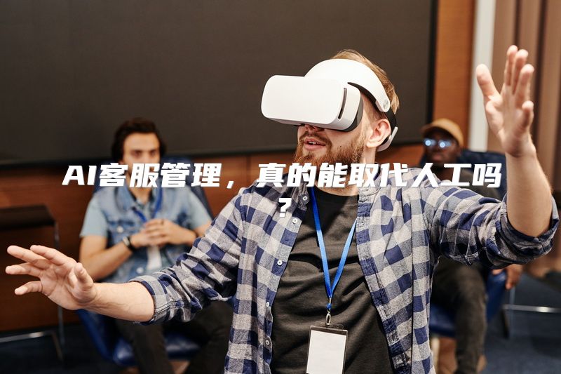 AI客服管理，真的能取代人工吗？