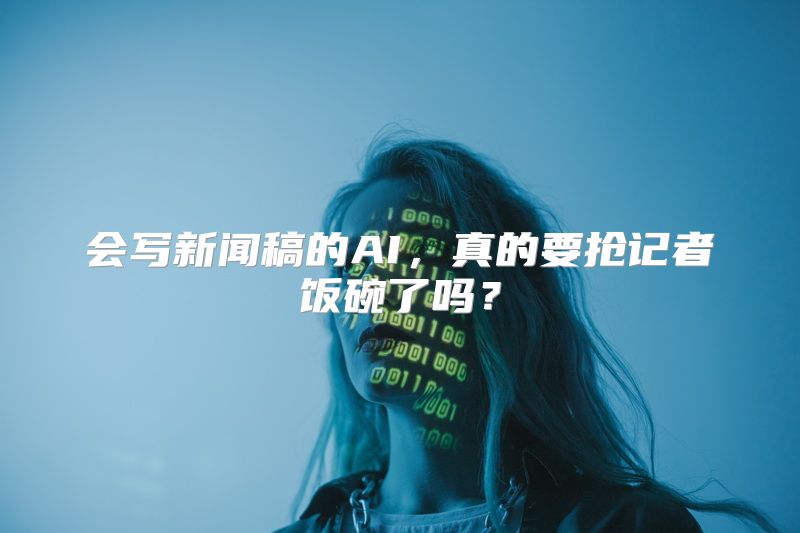 会写新闻稿的AI，真的要抢记者饭碗了吗？