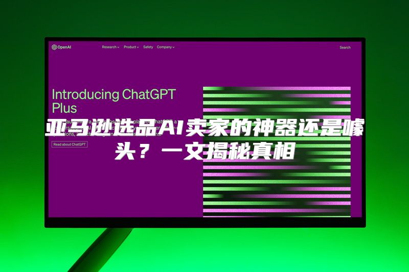 亚马逊选品AI卖家的神器还是噱头？一文揭秘真相
