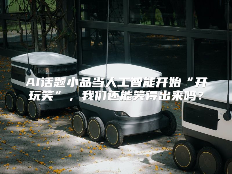 AI话题小品当人工智能开始“开玩笑”，我们还能笑得出来吗？