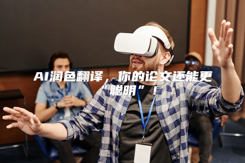 AI润色翻译，你的论文还能更“聪明”！