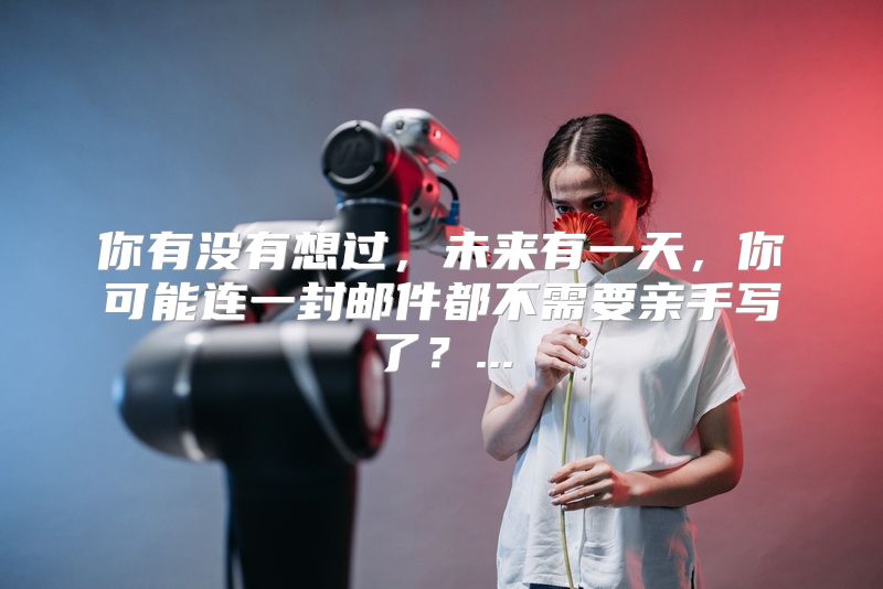 你有没有想过，未来有一天，你可能连一封邮件都不需要亲手写了？...