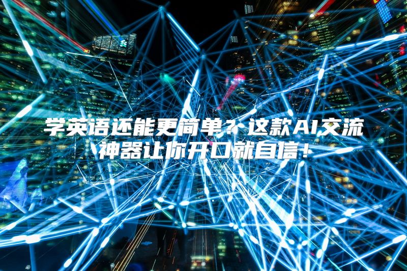 学英语还能更简单？这款AI交流神器让你开口就自信！