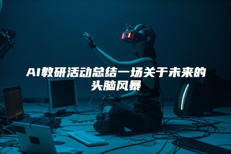 AI教研活动总结一场关于未来的头脑风暴