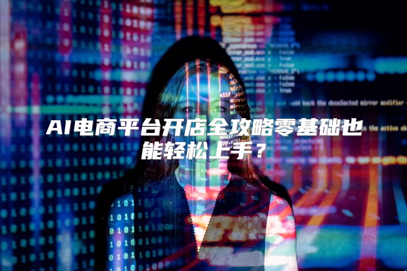 AI电商平台开店全攻略零基础也能轻松上手？