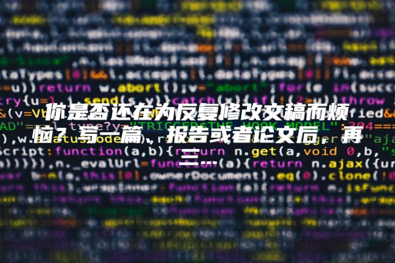 你是否还在为反复修改文稿而烦恼？写一篇、报告或者论文后，再三...