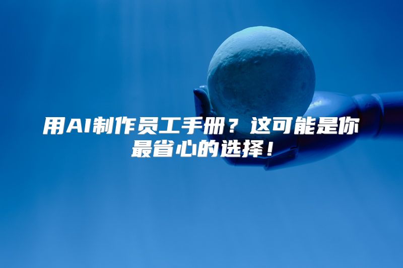 用AI制作员工手册？这可能是你最省心的选择！