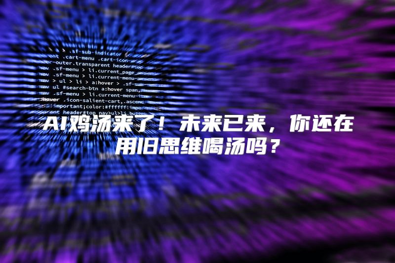 AI鸡汤来了！未来已来，你还在用旧思维喝汤吗？