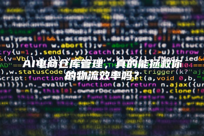 AI电商仓库管理，真的能拯救你的物流效率吗？