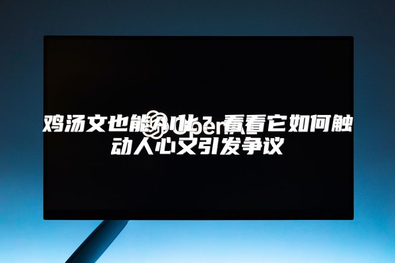 鸡汤文也能AI化？看看它如何触动人心又引发争议