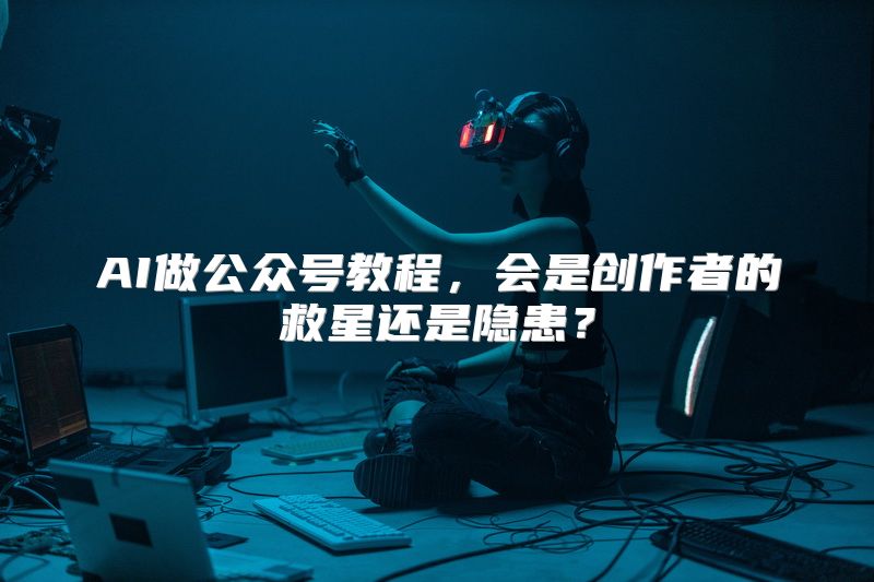 AI做公众号教程，会是创作者的救星还是隐患？