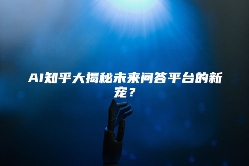 AI知乎大揭秘未来问答平台的新宠？