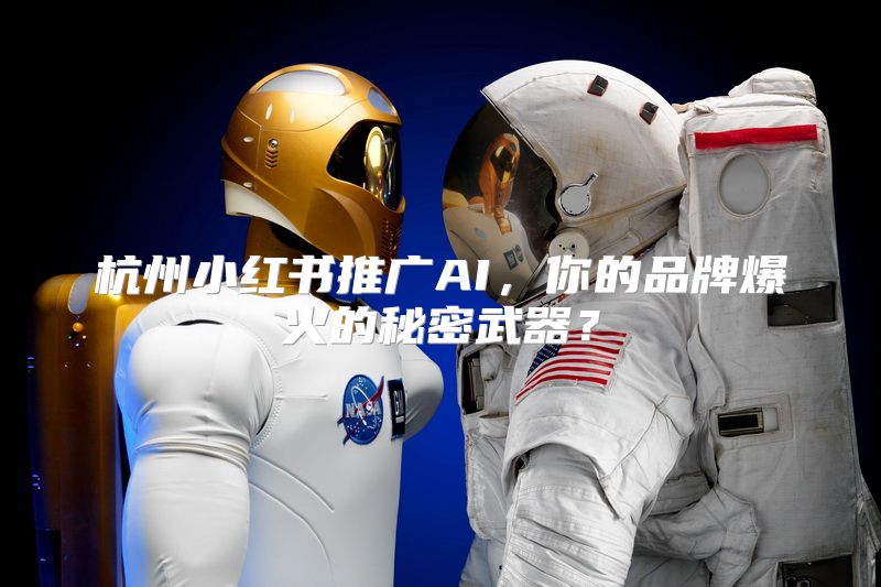 杭州小红书推广AI，你的品牌爆火的秘密武器？