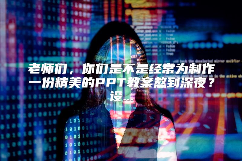 老师们，你们是不是经常为制作一份精美的PPT教案熬到深夜？设...