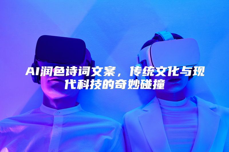 AI润色诗词文案，传统文化与现代科技的奇妙碰撞
