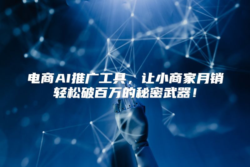 电商AI推广工具，让小商家月销轻松破百万的秘密武器！