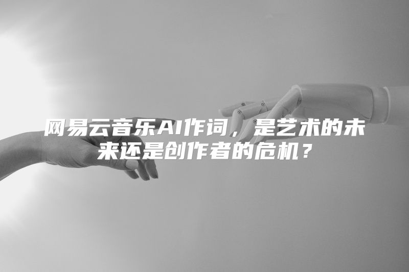 网易云音乐AI作词，是艺术的未来还是创作者的危机？