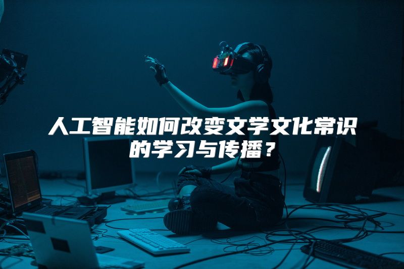 人工智能如何改变文学文化常识的学习与传播？