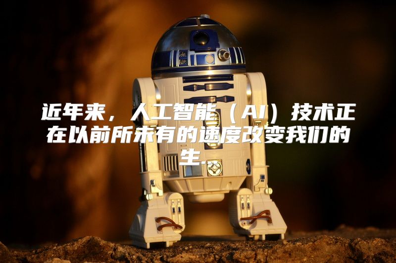 近年来，人工智能（AI）技术正在以前所未有的速度改变我们的生...