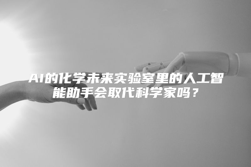 AI的化学未来实验室里的人工智能助手会取代科学家吗？