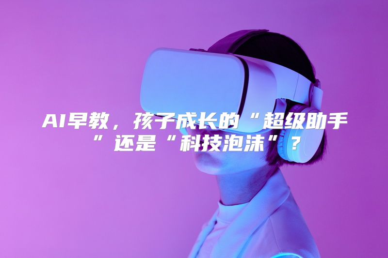AI早教，孩子成长的“超级助手”还是“科技泡沫”？