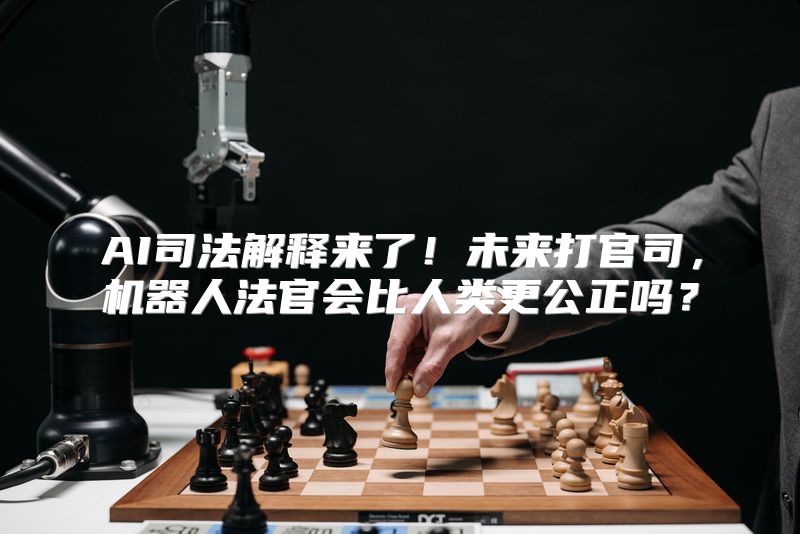 AI司法解释来了！未来打官司，机器人法官会比人类更公正吗？